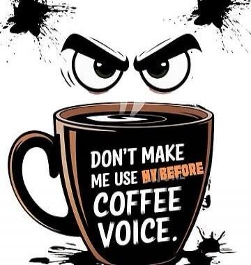 DON'T MAKE ME USE MY BEFORE COFFEE VOICE.