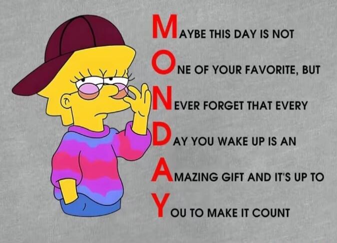 MONDAY. Maybe this day is not one of your favorite, but never forget that every day you wake up is an amazing gift and it's up to you to make it count.