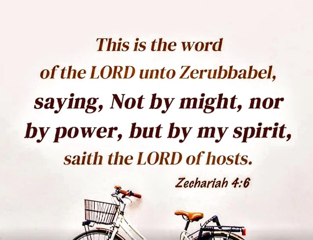 This is the word of the LORD unto Zerubbabel, saying, Not by might, nor by power, but by my spirit, saith the LORD of hosts. Zechariah 4:6
