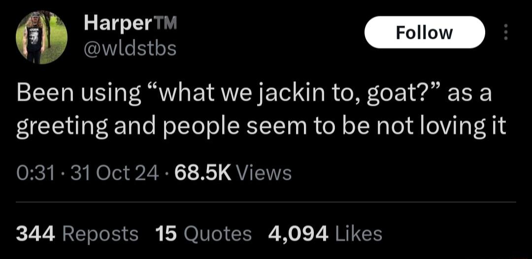 ET Elagl Foll e o Been using what we jackin to goat as a greeting and people seem to be not loving it 031 31 0ct 24 685K Views 344 Reposts 15 Quotes 4094 Likes