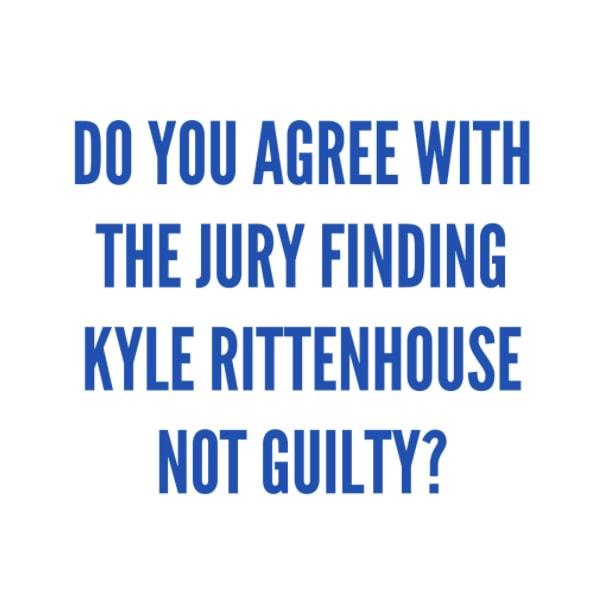 DO YOU AGREE WITH THE JURY FINDING KYLE RITTENHOUSE NOT GUILTY