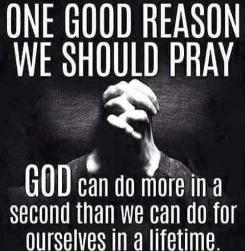 ONE GOOD REASON WE SHOULD PRAY GOD can do more in a second than we can do for ourselves in a lifetime.