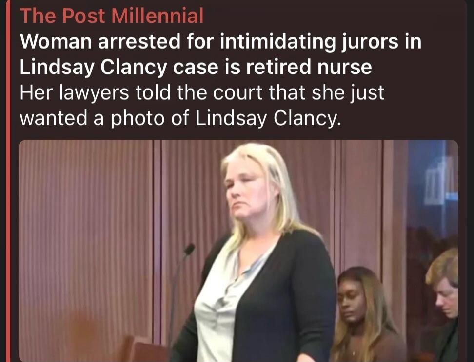 The Post Millennial Woman arrested for intimidating jurors in Lindsay Clancy case is retired nurse Her lawyers told the court that she just wanted a photo of Lindsay Clancy.