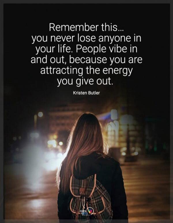 Remember this... you never lose anyone in your life. People vibe in and out, because you are attracting the energy you give out. Kristen Butler