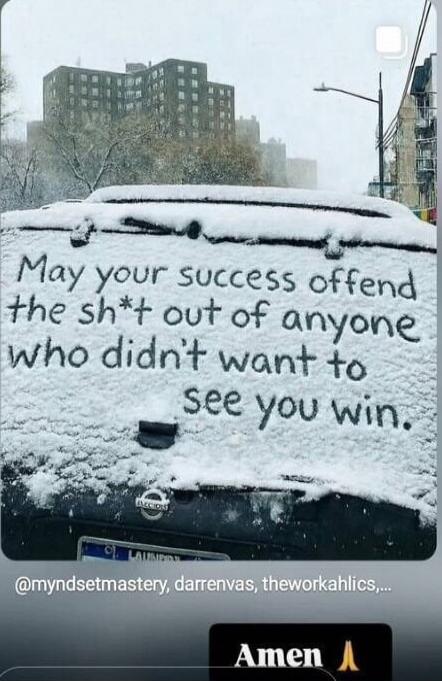May your success offend the sh*t out of anyone who didn't want to see you win. Amen