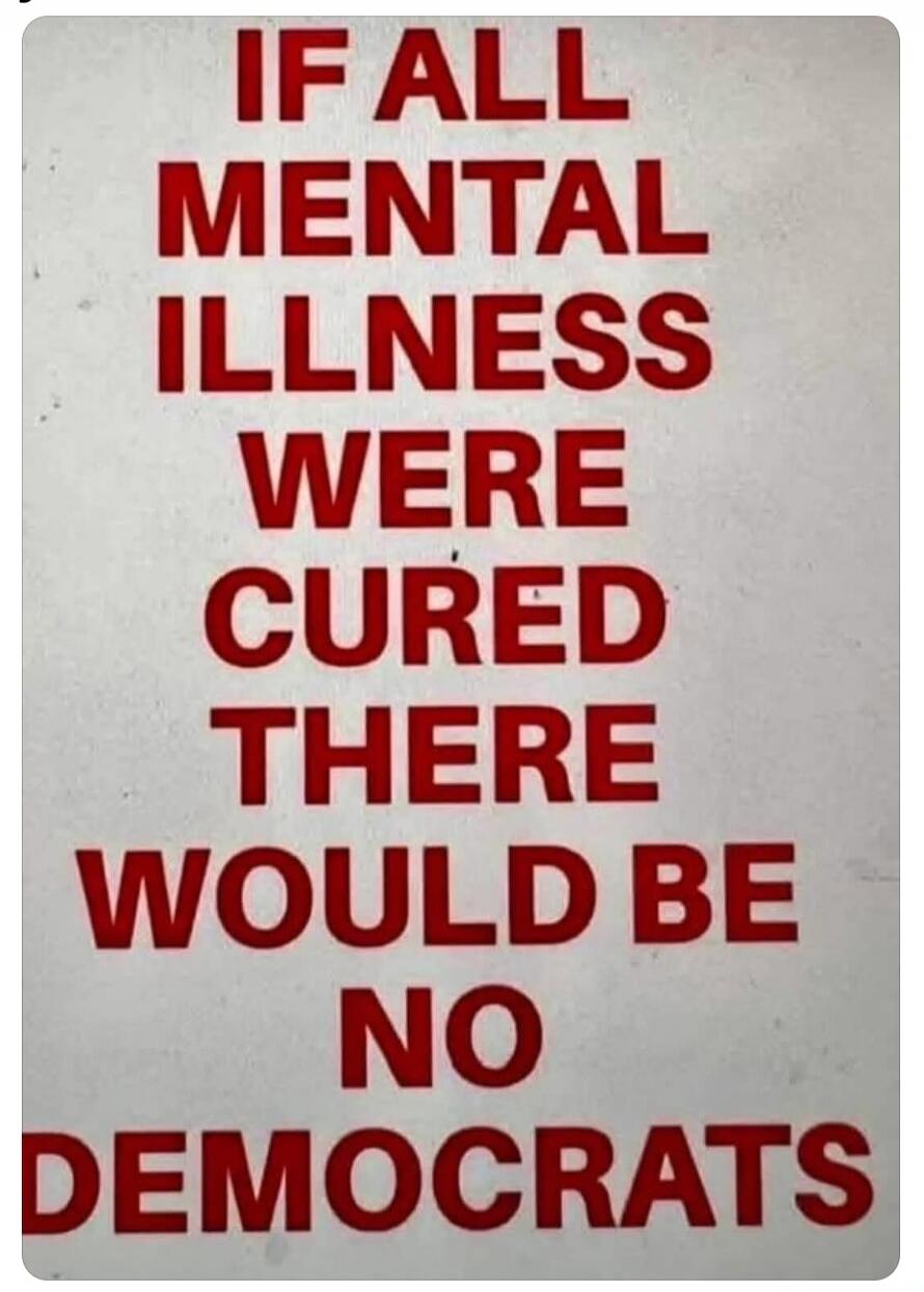 IF ALL MENTAL ILLNESS WERE CURED THERE WOULD BE NO DEMOCRATS
