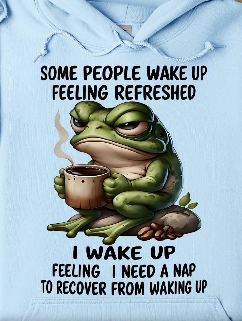 SOME PEOPLE WAKE UP FEELING REFRESHED I WAKE UP FEELING I NEED A NAP TO RECOVER FROM WAKING UP