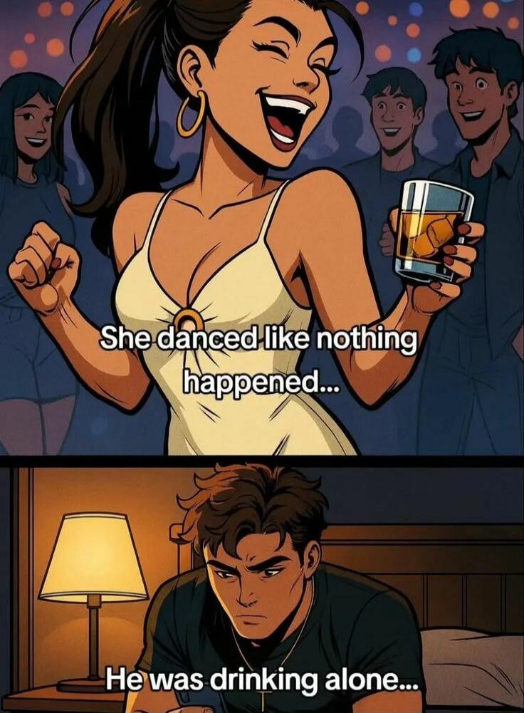 She danced like nothing happened... He was drinking alone...