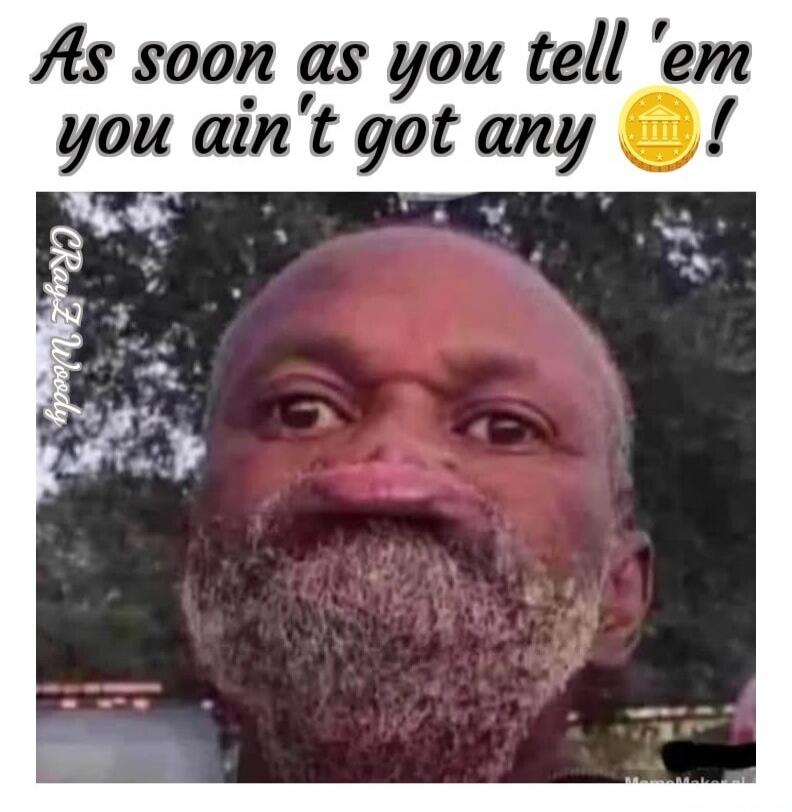 As soon as you tell 'em you ain't got any! CRayZ Woody MemeMaker.ai