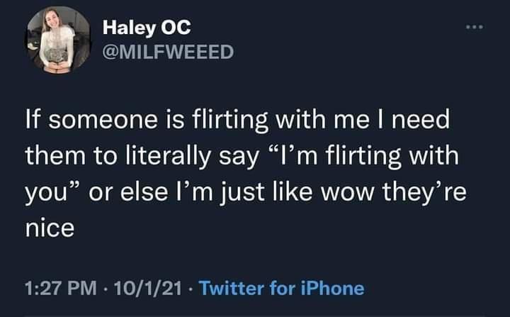 4 Haley OC L MILFWEEED If someone is flirting with me need them to literally say Im flirting with you or else Im just like wow theyre nice 127 PM 10121 Twitter for iPhone
