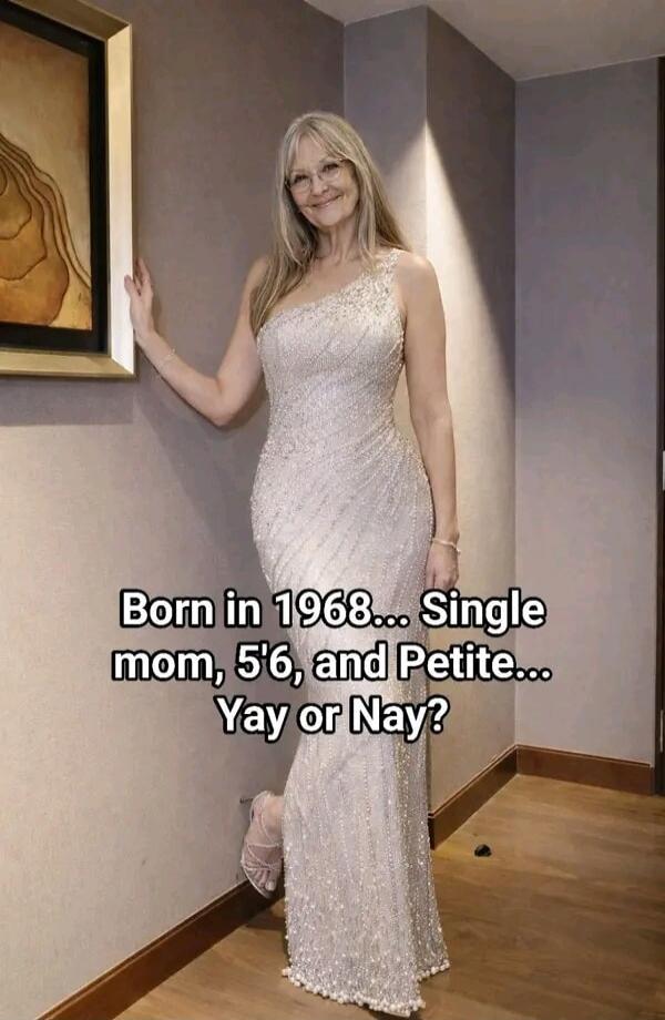 Born in 1968... Single mom, 5'6, and Petite... Yay or Nay?