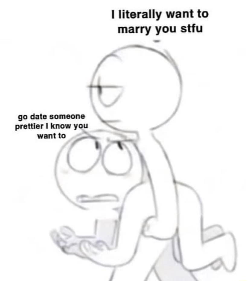 1 literally want to marry you stfu Ve TN H go date someone prettier I know you want to 7 N S