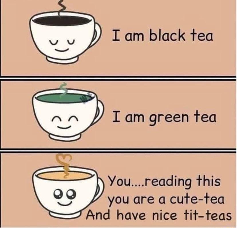 I am black tea I am green tea o Youreading this Qo you are a cute tea 7 And have nice tit teas