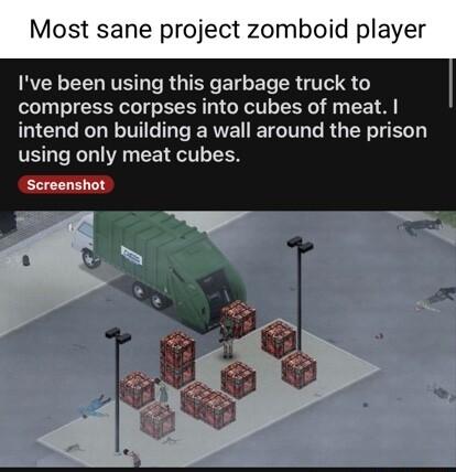 Most sane project zomboid player Ive been using this garbage truck to compress corpses into cubes of meat intend on building a wall around the prison using only meat cubes