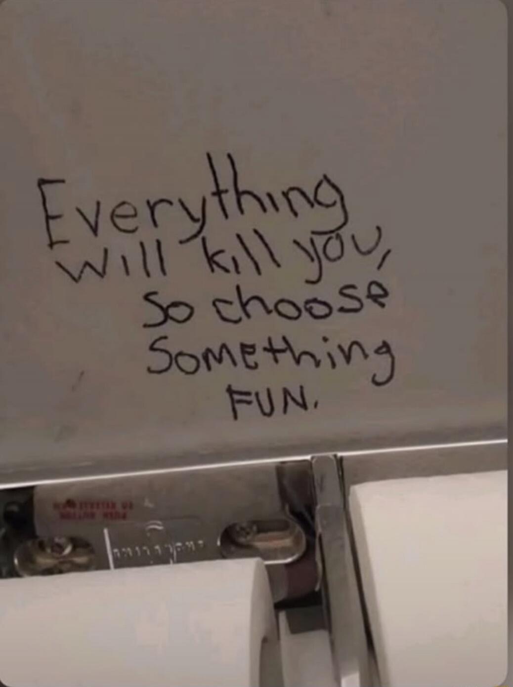Everything will kill you, So choose Something FUN.
