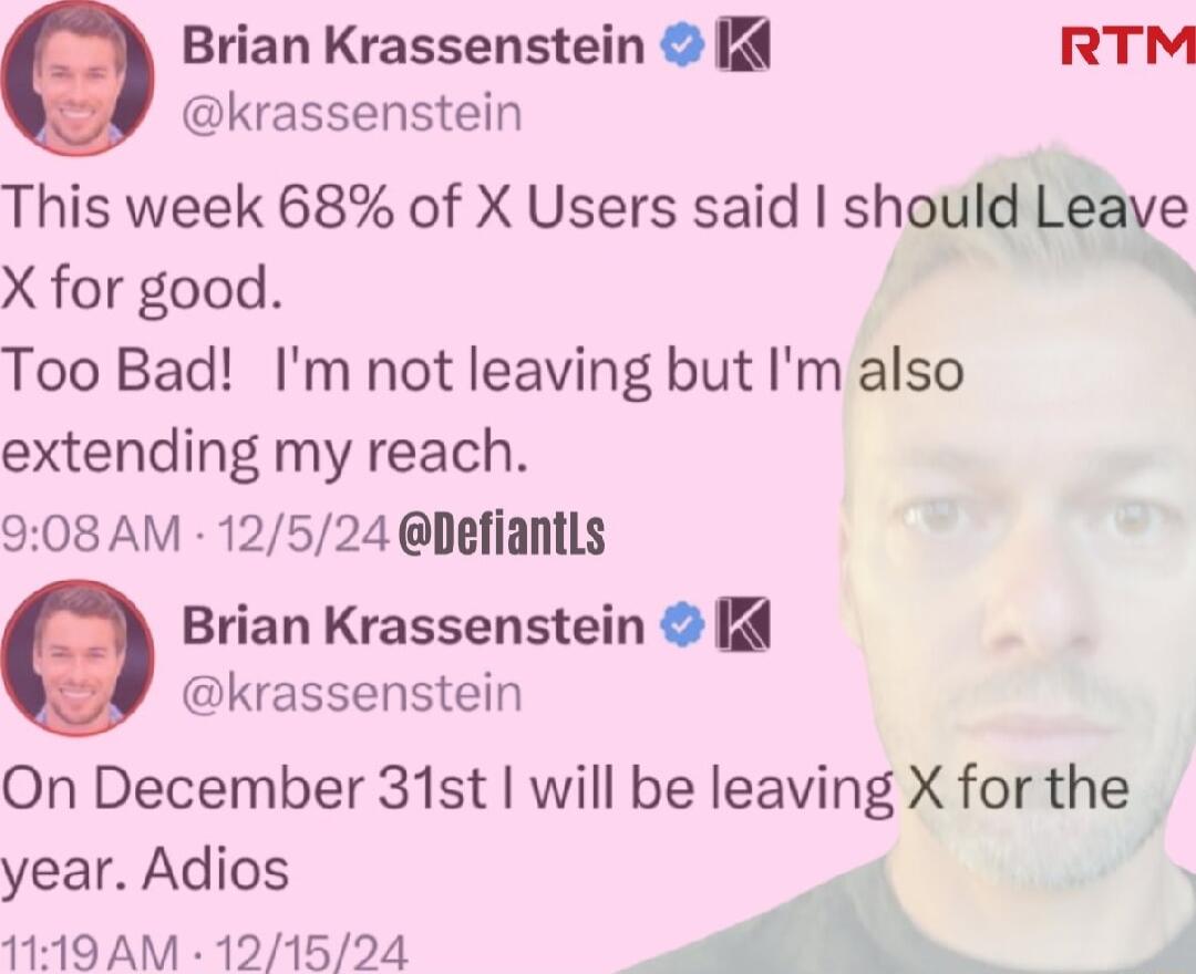 O Brian Krassenstein RTM krassenstein This week 68 of X Users said shouw X for good Too Bad Im not leaving but Im also extending my reach 908 AM 12524 Defiantls Brian Krassenstein krassenstein On December 31st will be leaving X for the year Adios p 119 AM 121524 A o