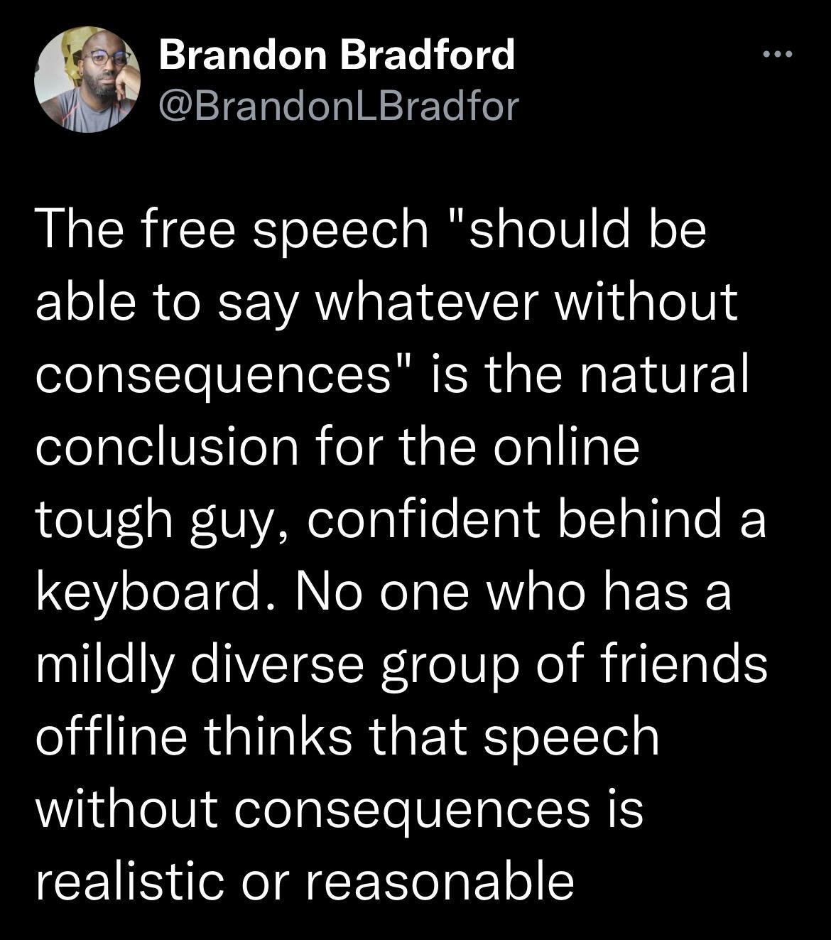 A Brandon Bradford BrandonLBradfor LRGN ool sl gTolV o j 1 ELo SRR WA EY VTR IdpTolUN 4 consequences is the natural conclusion for the online tough guy confident behind a keyboard No one who has a mildly diverse group of friends offline thinks that speech without consequences is realistic or reasonable