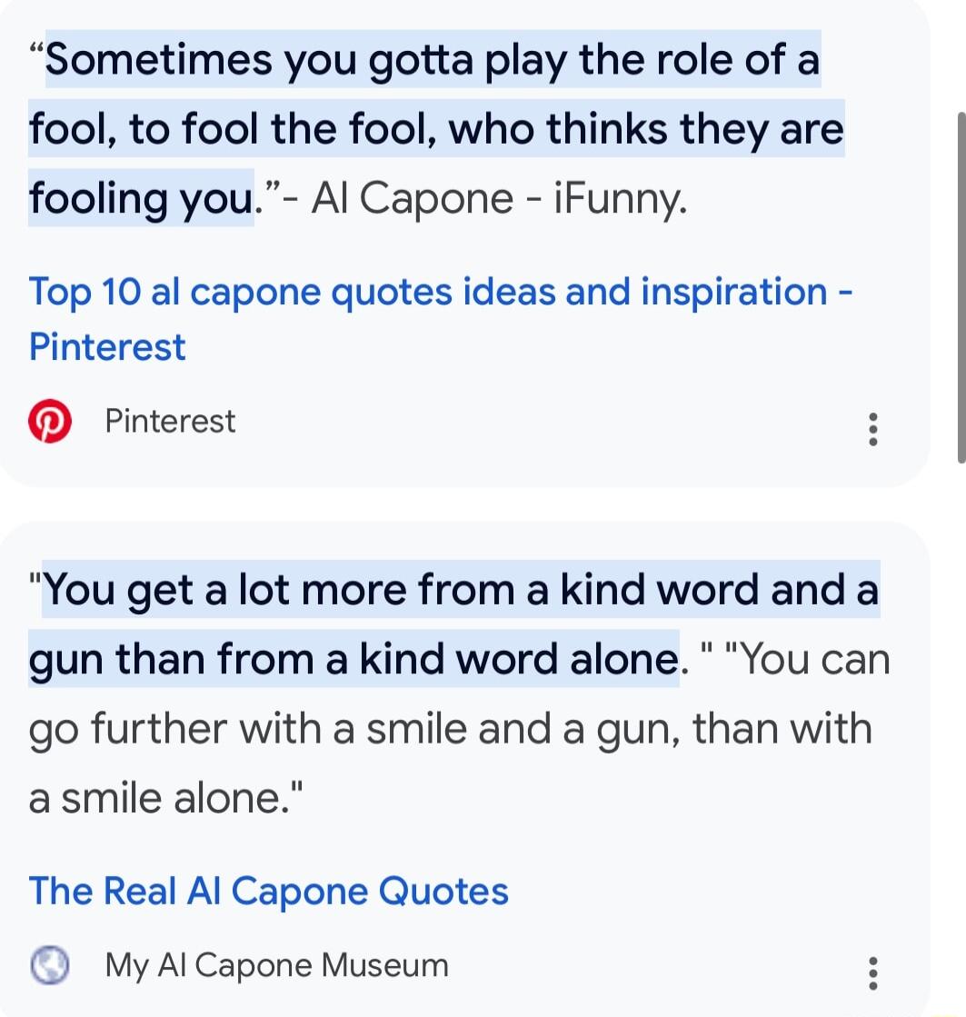 Sometimes you gotta play the role of a fool to fool the fool who thinks they are fooling you Al Capone iFunny Top 10 al capone quotes ideas and inspiration Pinterest Pinterest You get a lot more from a kind word and a gun than from a kind word alone You can go further with a smile and a gun than with asmile alone The Real Al Capone Quotes My Al Capone Museum