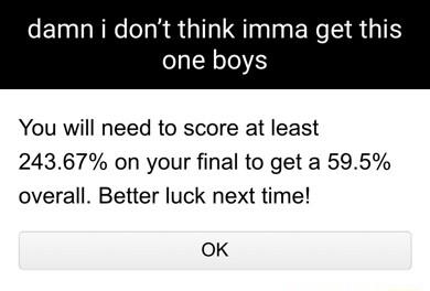 CEINLERC IR GILIETINER RG one boys You will need to score at least 24367 on your final to get a 595 overall Better luck next time OK