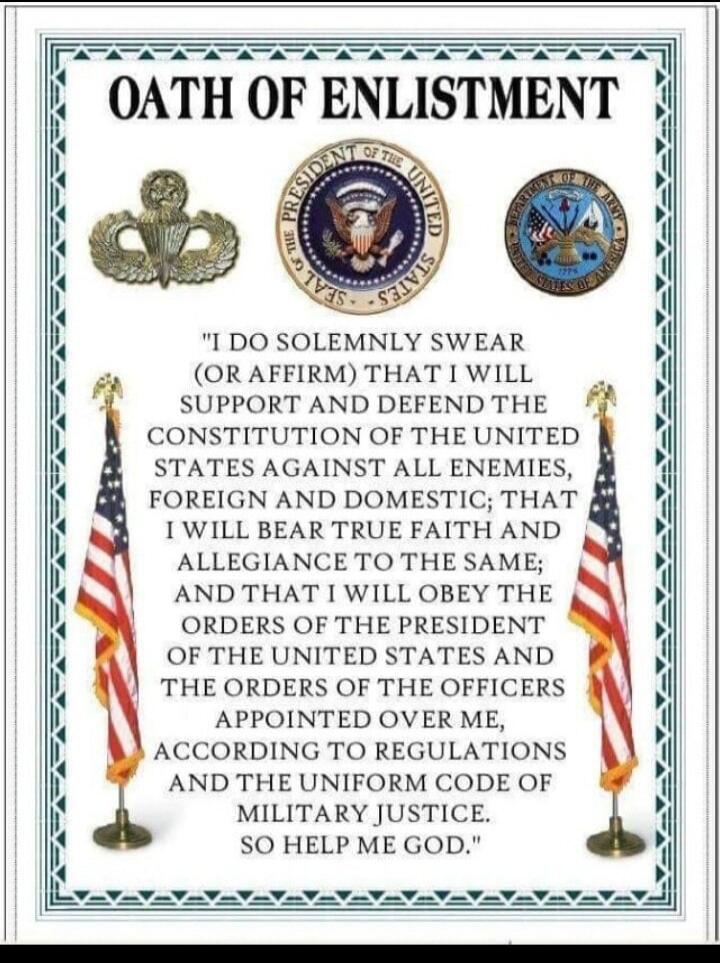 OATH OF ENLISTMENT. I DO SOLEMNLY SWEAR (OR AFFIRM) THAT I WILL SUPPORT AND DEFEND THE CONSTITUTION OF THE UNITED STATES AGAINST ALL ENEMIES, FOREIGN AND DOMESTIC; THAT I WILL BEAR TRUE FAITH AND ALLEGIANCE TO THE SAME; AND THAT I WILL OBEY THE ORDERS OF THE PRESIDENT OF THE UNITED STATES AND THE ORDERS OF THE OFFICERS APPOINTED OVER ME, ACCORDING 