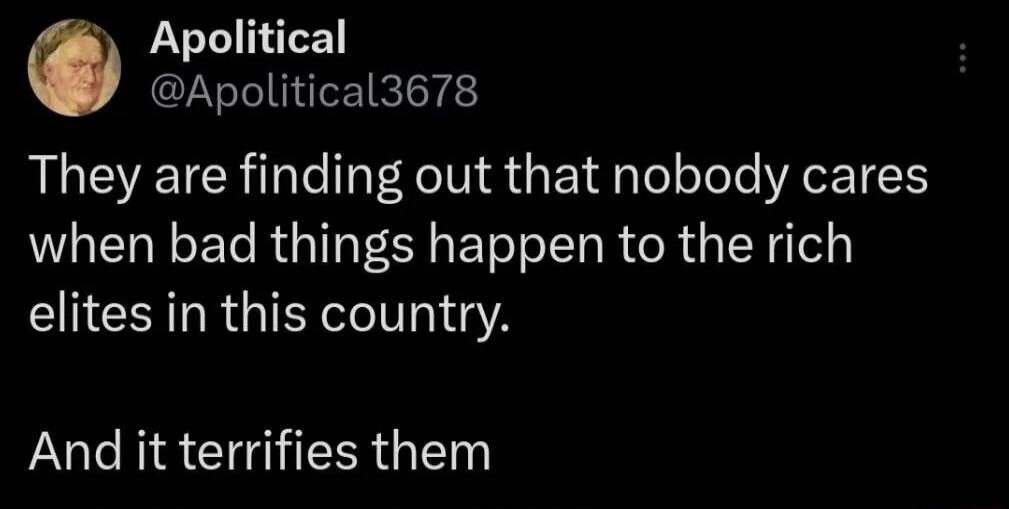 Apolitical Apolitical3678 They are finding out that nobody cares when bad things happen to the rich elites in this country And it terrifies them