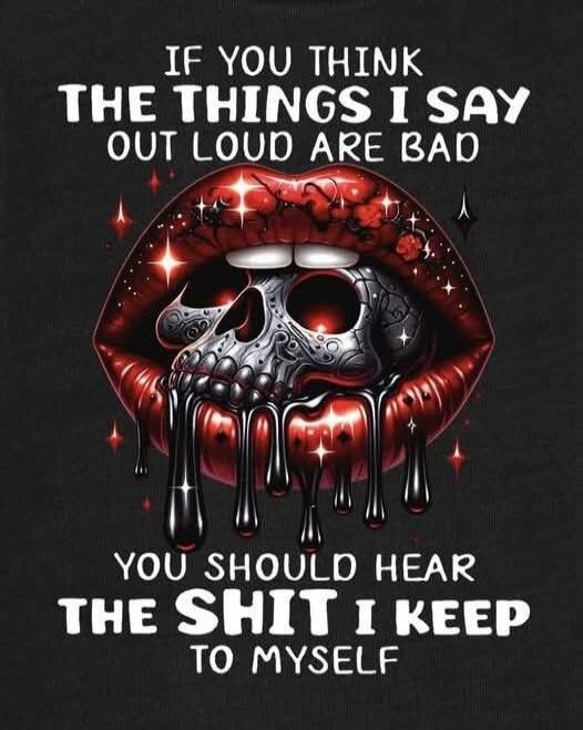 IF YOU THINK THE THINGS I SAY OUT LOUD ARE BAD YOU SHOULD HEAR THE SHIT I KEEP TO MYSELF