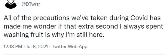 NOA DTwrtr All of the precautions weve taken during Covid has made me wonder if that extra second always spent washing fruit is why Im still here 1213 PM Jul 8 2021 Twitter Web App