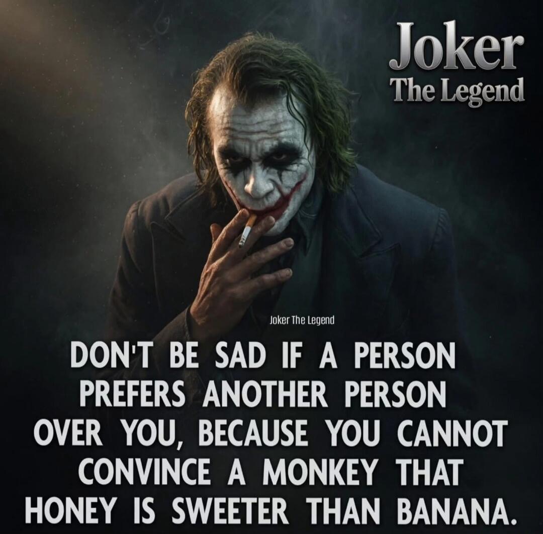 Joker The Legend DON'T BE SAD IF A PERSON PREFERS ANOTHER PERSON OVER YOU, BECAUSE YOU CANNOT CONVINCE A MONKEY THAT HONEY IS SWEETER THAN BANANA.