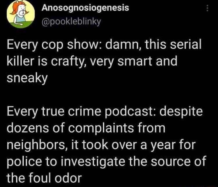 Anosognosiogenesis slelella1313Y Every cop show damn this serial NN E AT A e e Talo sneaky Every true crime podcast despite dozens of complaints from gl eal ol SANI oTo QoI VT RY E T o police to investigate the source of R o1V Neleog