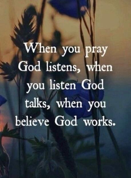 When you pray God listens, when you listen God talks, when you believe God works.