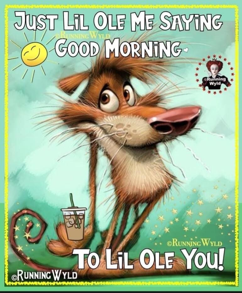 JUST LIL OLE ME SAYING GOOD MORNING TO LIL OLE YOU!
