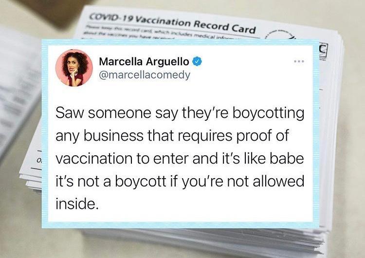 i S S e e COrd Marcella Arguello marcellacomedy Saw someone say theyre boycotting any business that requires proof of vaccination to enter and its like babe its not a boycott if youre not allowed inside I