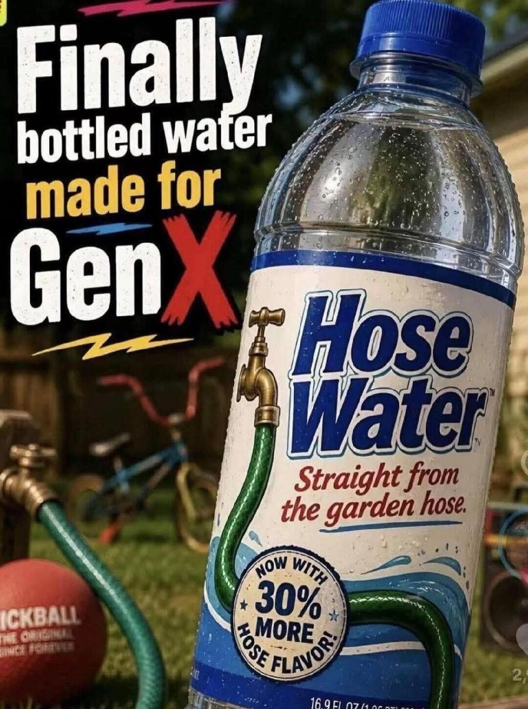 Finally bottled water made for Gen X. Hose Water. Straight from the garden hose. Now with 30% more hose flavor! KICKBALL THE ORIGINAL SINCE FOREVER.