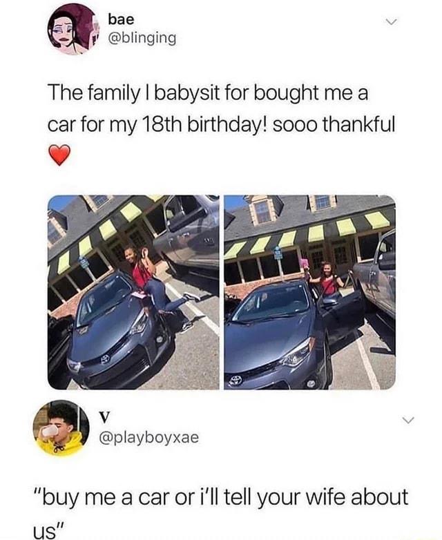 bae blinging The family babysit for bought me a car for my 18th birthday sooo thankful v L playboyxae buy me a car or ill tell your wife about us