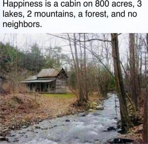 Happiness is a cabin on 800 acres, 3 lakes, 2 mountains, a forest, and no neighbors.