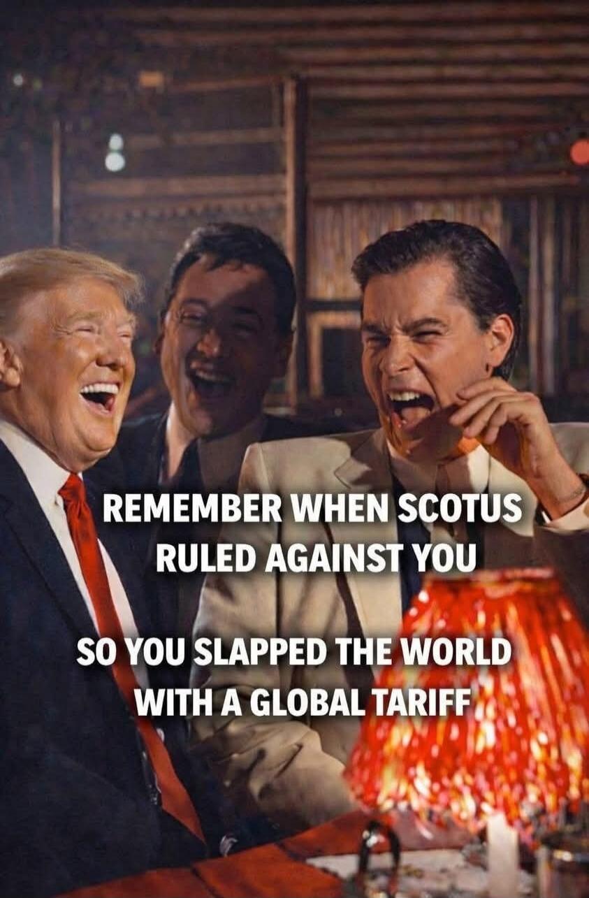 REMEMBER WHEN SCOTUS RULED AGAINST YOU SO YOU SLAPPED THE WORLD WITH A GLOBAL TARIFF