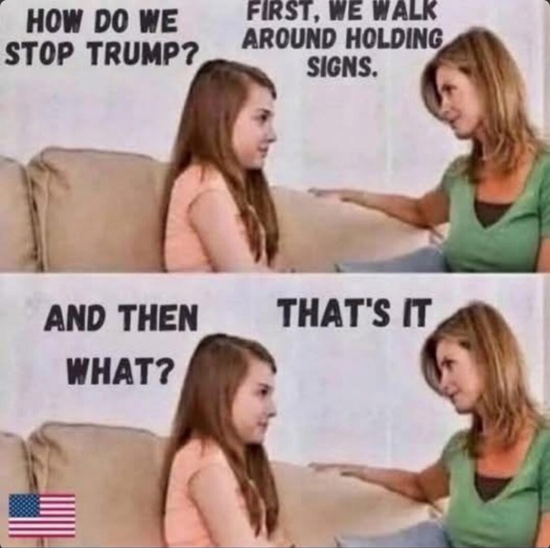 HOW DO WE STOP TRUMP?
FIRST, WE WALK AROUND HOLDING SIGNS.
AND THEN WHAT?
THAT'S IT