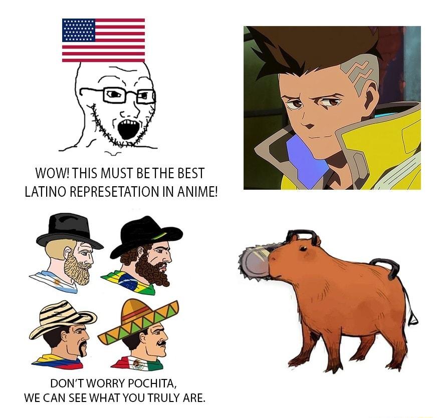 WOW THIS MUST BE THE BEST LATINO REPRESETATION IN ANIME DONTWORRY POCHITA WE CAN SEEWHAT YOU TRULY ARE