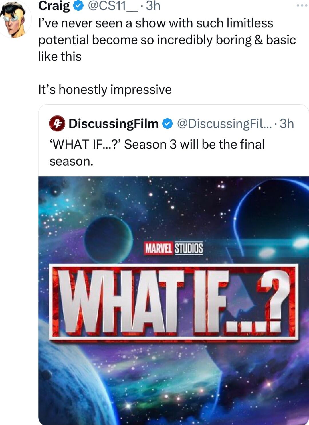 Craig CS11__ 3h Q Ive never seen a show with such limitless potential become so incredibly boring basic like this Its honestly impressive DiscussingFilm DiscussingFil 3h WHAT IF Season 3 will be the final season