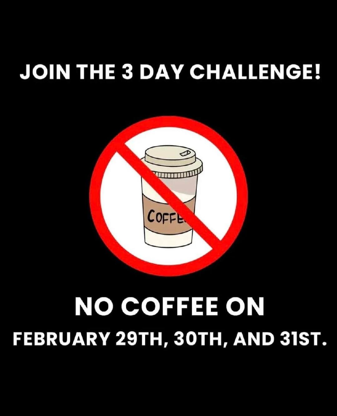 JOIN THE 3 DAY CHALLENGE! NO COFFEE ON FEBRUARY 29TH, 30TH, AND 31ST.