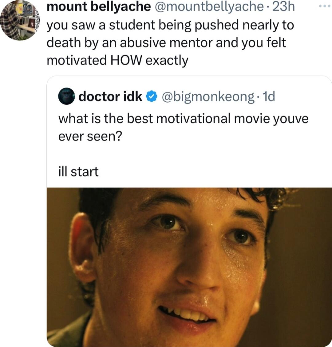 you saw a student being pushed nearly to death by an abusive mentor and you felt motivated HOW exactly mount bellyache mountbellyache 23h doctor idk bigmonkeong 1d what is the best motivational movie youve ever seen ill start