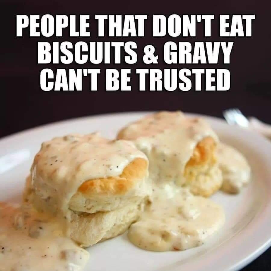 PEOPLE THAT DONT EAT BISCUITS GRAUY CANT BE TRUSTED