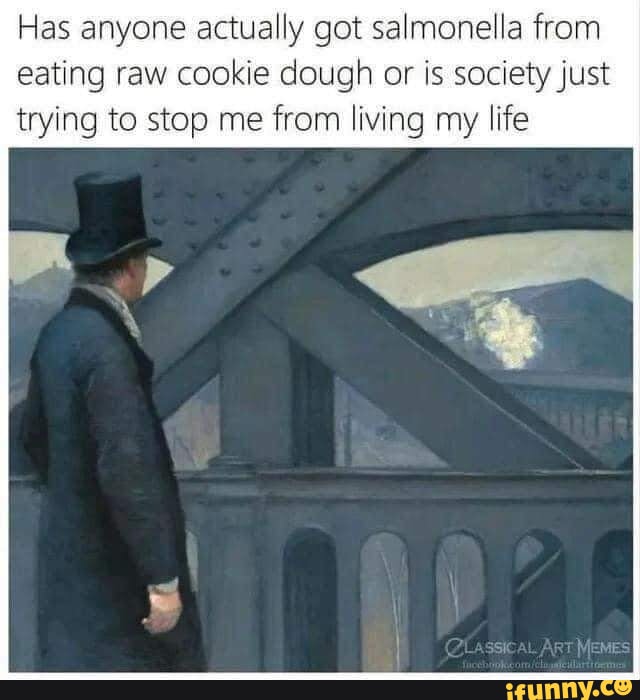 Has anyone actually got salmonella from eating raw cookie dough or is society just trying to stop me from living my life