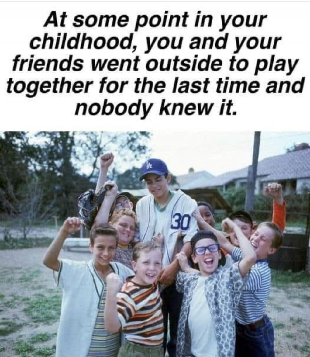 At some point in your childhood, you and your friends went outside to play together for the last time and nobody knew it.