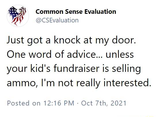 Common Sense Evaluation CSEvaluation Just got a knock at my door One word of advice unless your kids fundraiser is selling ammo Im not really interested Posted on 1216 PM Oct 7th 2021