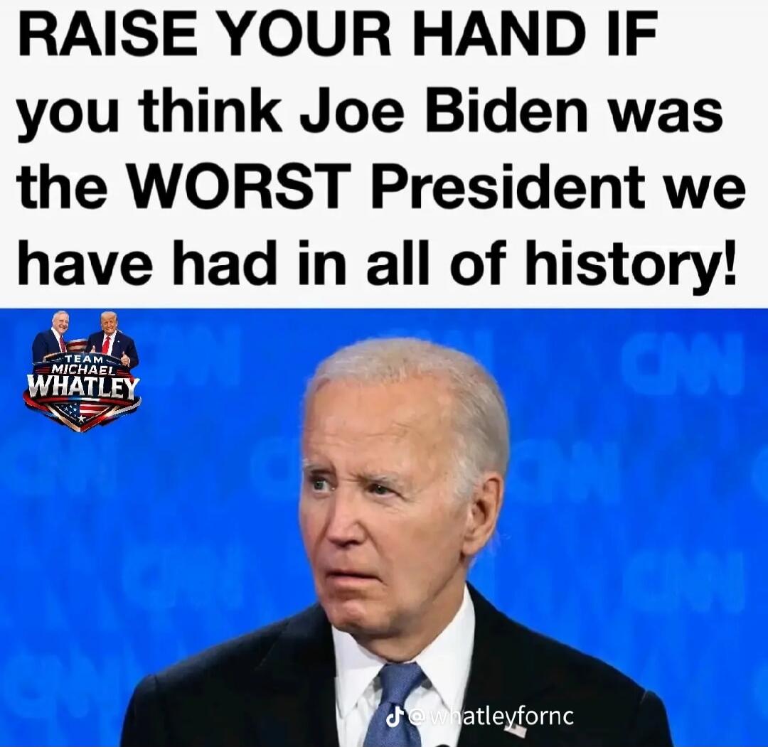 RAISE YOUR HAND IF you think Joe Biden was the WORST President we have had in all of history! TEAM MICHAEL WHATLEY @whatleyfornc