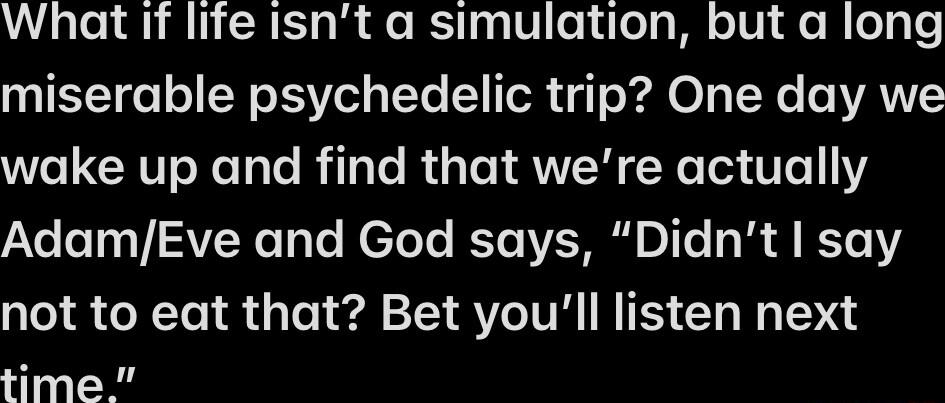 What if life isnt a simulation but a long miserable psychedelic trip One day we wake up and find that were actually e oT0a JISVEX e T Te Netels KTo VMR o Te M S KY0Y not to eat that Bet youll listen next time