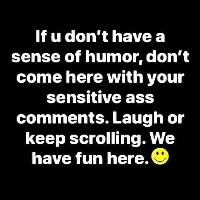 Ifudonthavea sense of humor dont o A IRV G RV sensitive ass comments Laugh or keep scrolling We have fun here