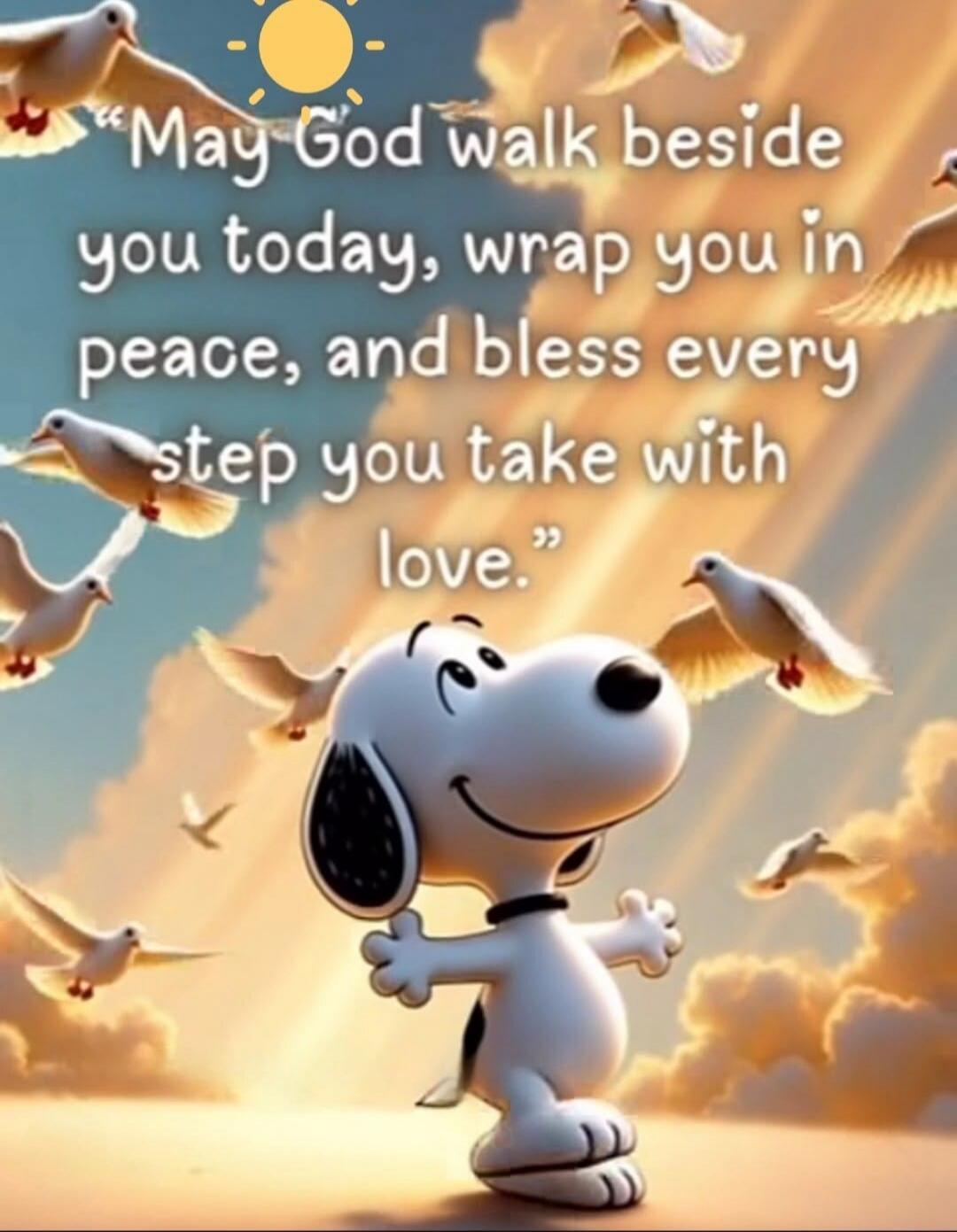 May God walk beside you today, wrap you in peace, and bless every step you take with love.