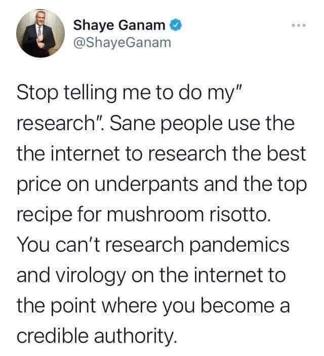 Shaye Ganam ShayeGanam Stop telling me to do my research Sane people use the the internet to research the best price on underpants and the top recipe for mushroom risotto You cant research pandemics and virology on the internet to the point where you become a credible authority